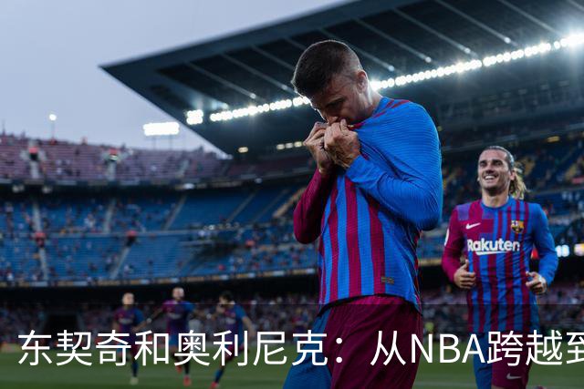 东契奇和奥利尼克：从NBA跨越到意大利的篮球梦