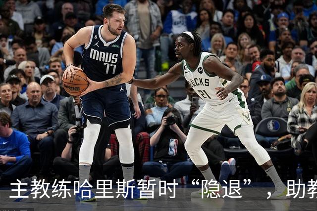 主教练哈里斯暂时“隐退”，助教们上演篮球盛宴！