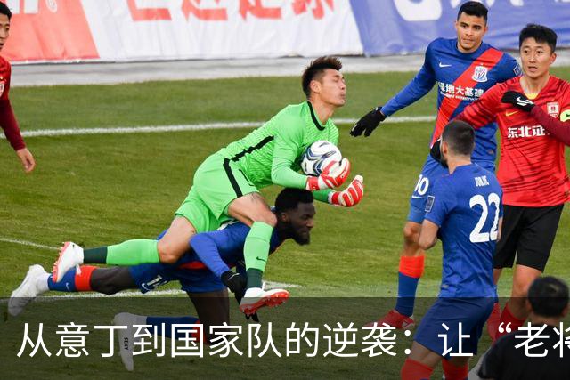 从意丁到国家队的逆袭：让“老将”坐冷板凳的小将