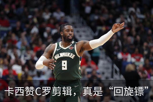 卡西赞C罗剪辑，真是“回旋镖”飞来打脸！