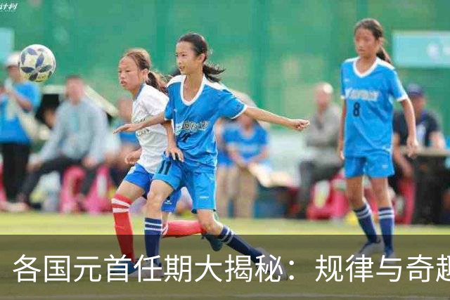 各国元首任期大揭秘：规律与奇趣并存