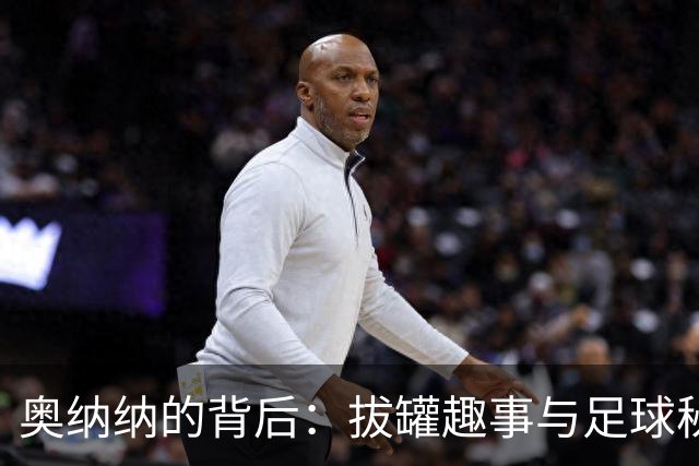 奥纳纳的背后：拔罐趣事与足球秘技