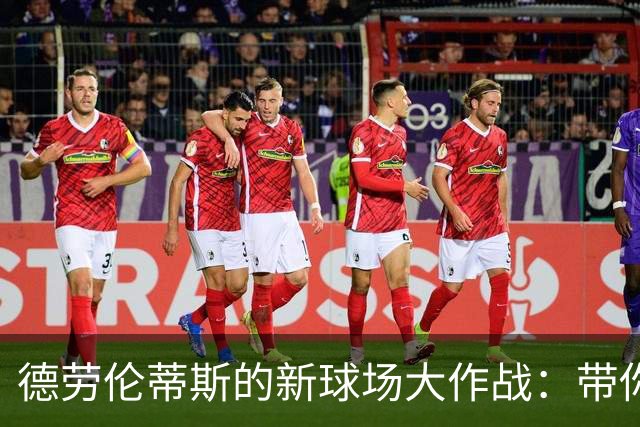德劳伦蒂斯的新球场大作战：带你一起逃离极端球迷的“魔爪